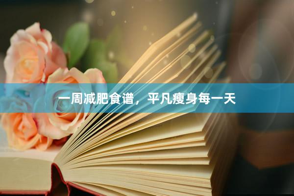 一周减肥食谱，平凡瘦身每一天