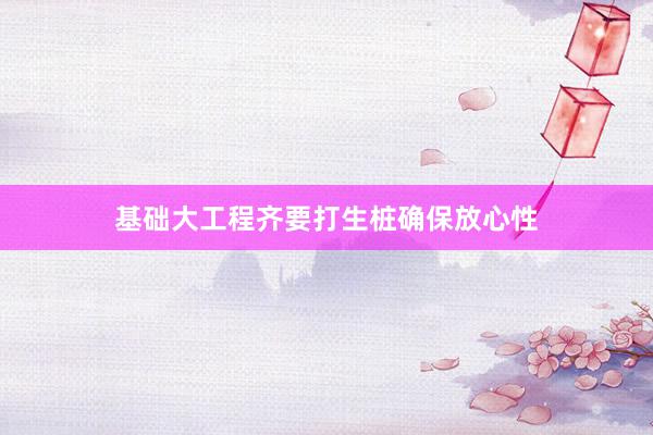 基础大工程齐要打生桩确保放心性