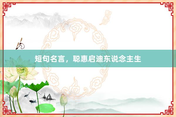 短句名言，聪惠启迪东说念主生