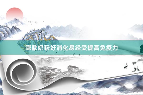 哪款奶粉好消化易经受提高免疫力